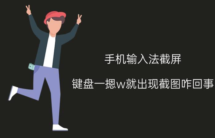 手机输入法截屏 键盘一摁w就出现截图咋回事？